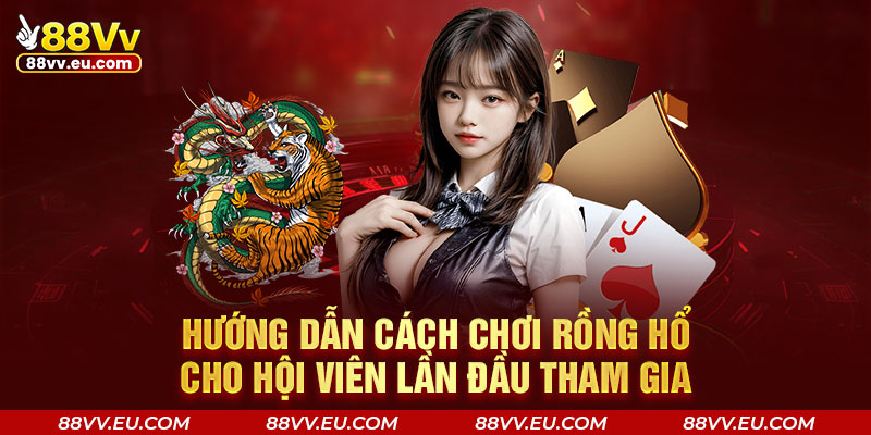 Hướng dẫn cách chơi Rồng hổ cho hội viên lần đầu tham gia Hướng dẫn cách chơi Rồng hổ cho hội viên lần đầu tham gia