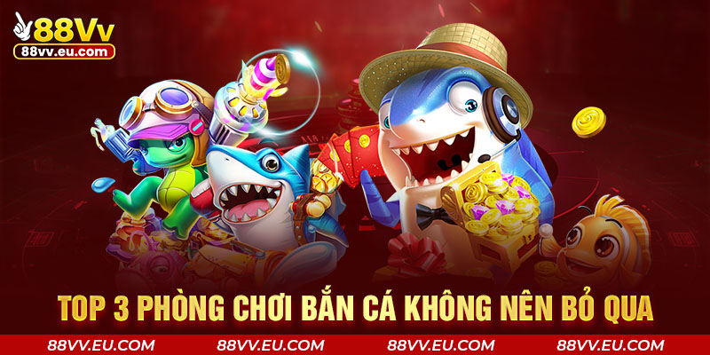 Top 3 phòng chơi bắn cá không nên bỏ qua Top 3 phòng chơi bắn cá không nên bỏ qua