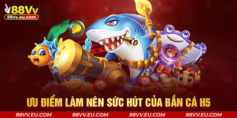 Ưu điểm làm nên sức hút của bắn cá H5 Ưu điểm làm nên sức hút của bắn cá H5
