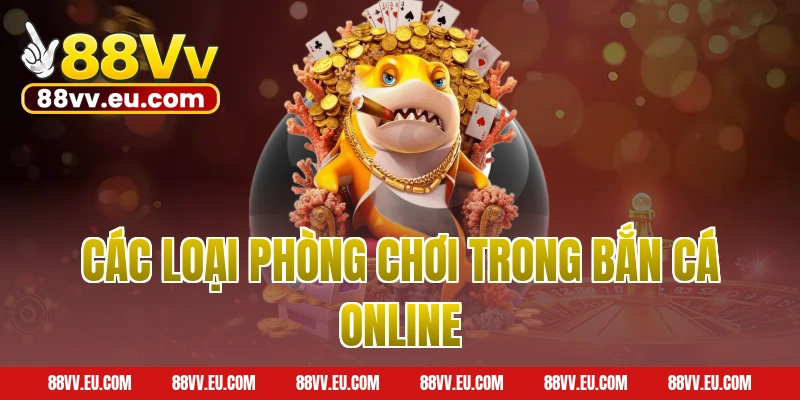 Các loại phòng chơi trong bắn cá online