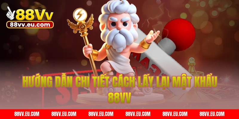 Hướng dẫn chi tiết cách lấy lại mật khẩu 88VV
