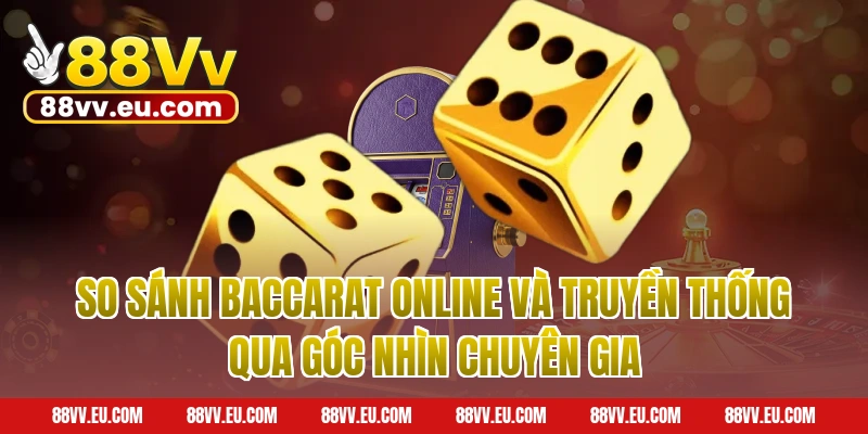 So Sánh Baccarat Online Và Truyền Thống Qua Góc Nhìn Chuyên Gia