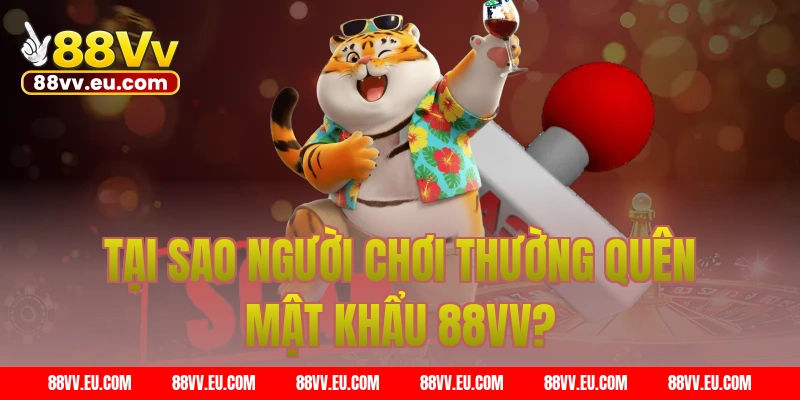 Tại sao người chơi thường quên mật khẩu 88VV?