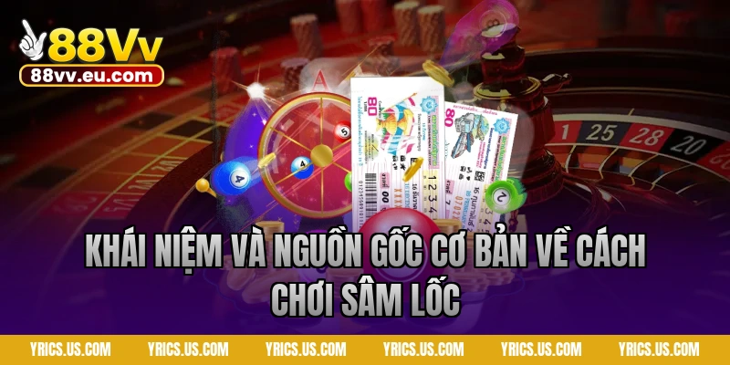 Khái niệm và nguồn gốc cơ bản về cách chơi sâm lốc