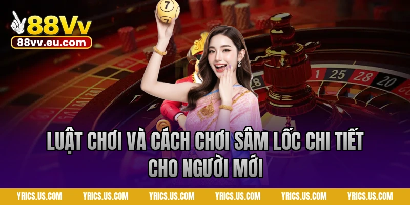 Luật chơi và cách chơi sâm lốc chi tiết cho người mới